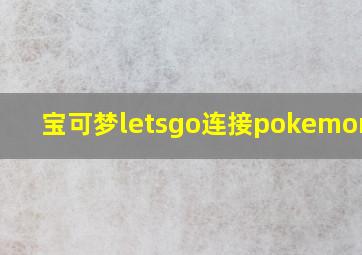 宝可梦letsgo连接pokemon go